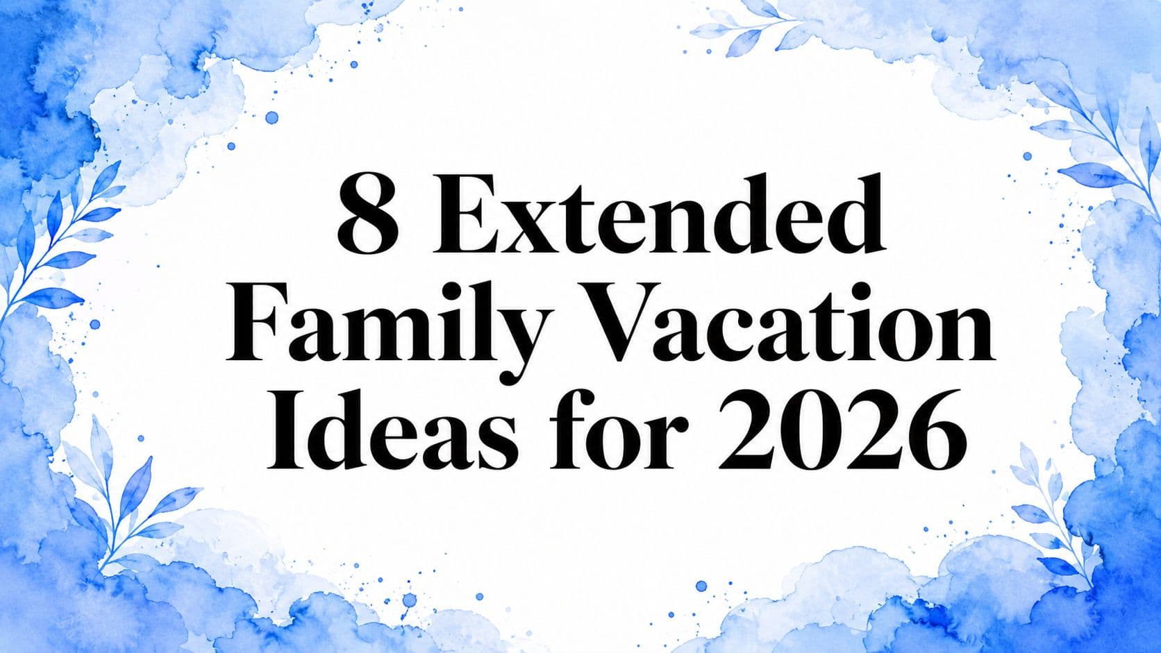 8 Extended Family Vacation Ideas for 2026