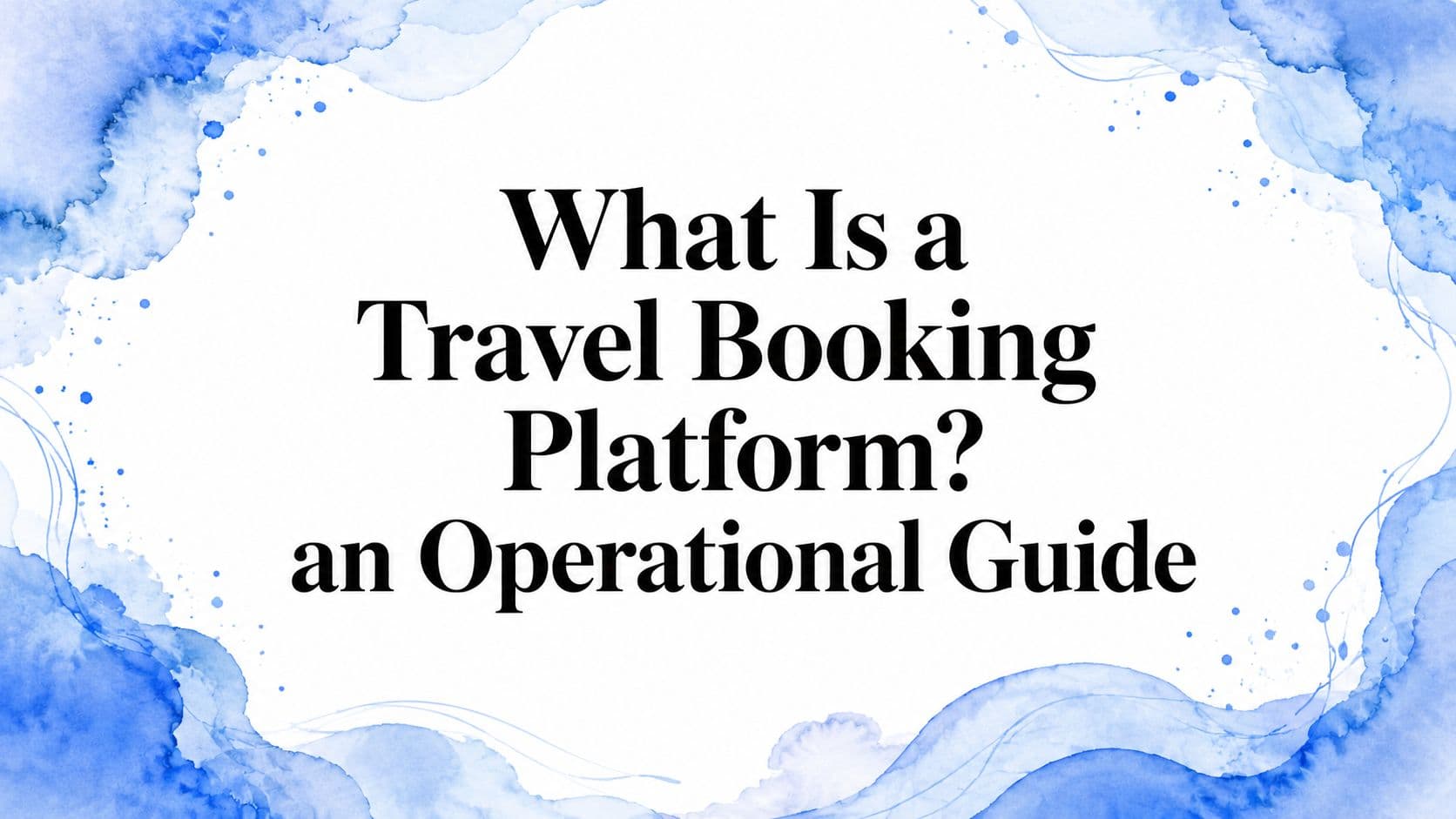 What Is a Travel Booking Platform? an Operational Guide