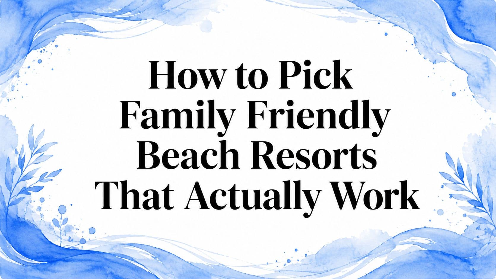 How to Pick Family Friendly Beach Resorts That Actually Work