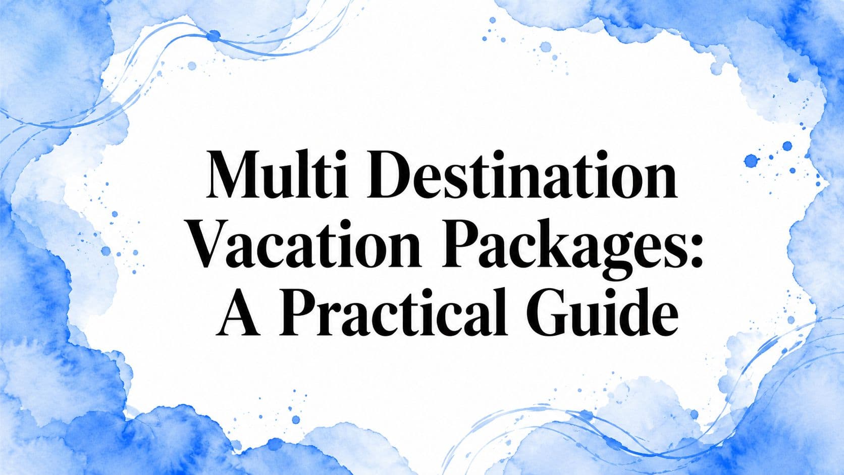 Multi Destination Vacation Packages: A Practical Guide