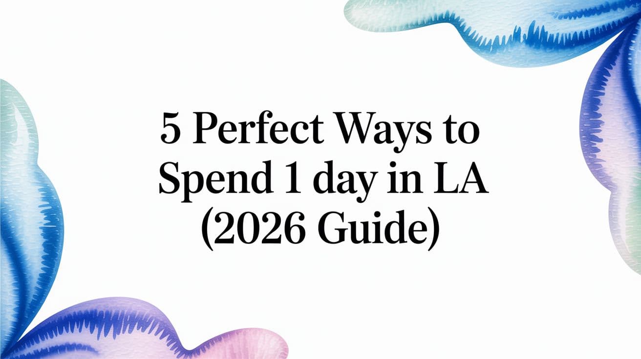 5 Perfect Ways to Spend 1 Day in LA (2026 Guide)