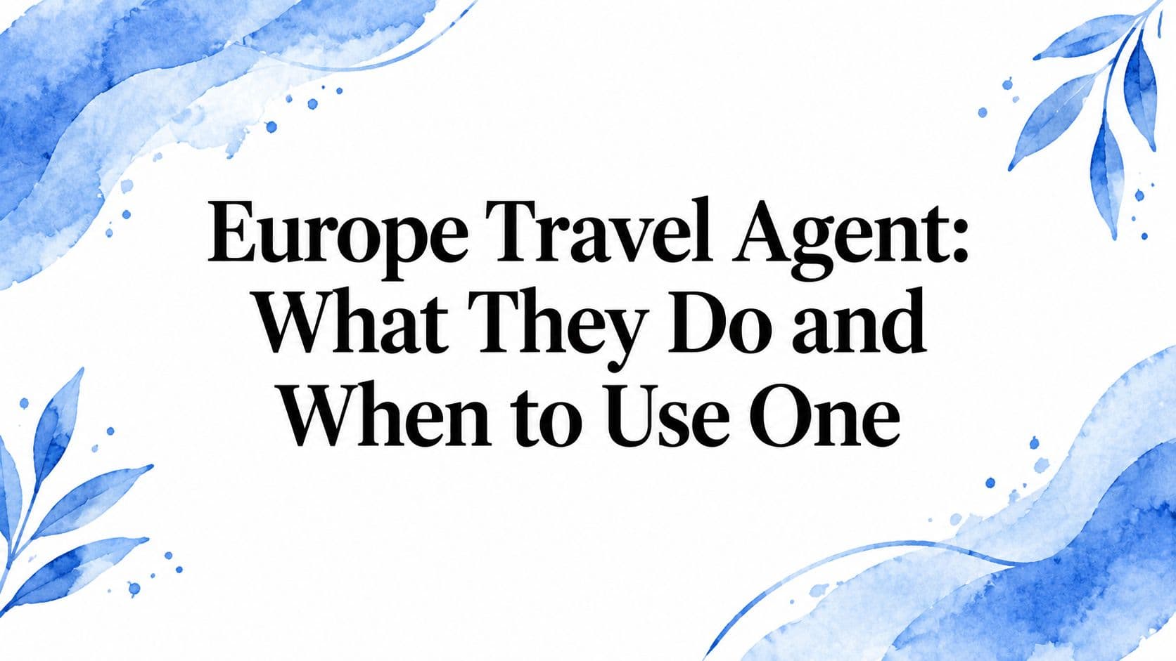 Europe Travel Agent: What They Do and When to Use One
