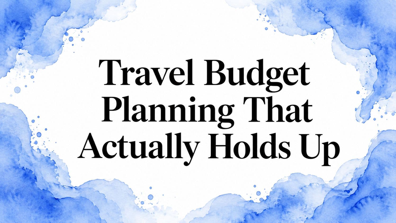 Travel Budget Planning That Actually Holds Up