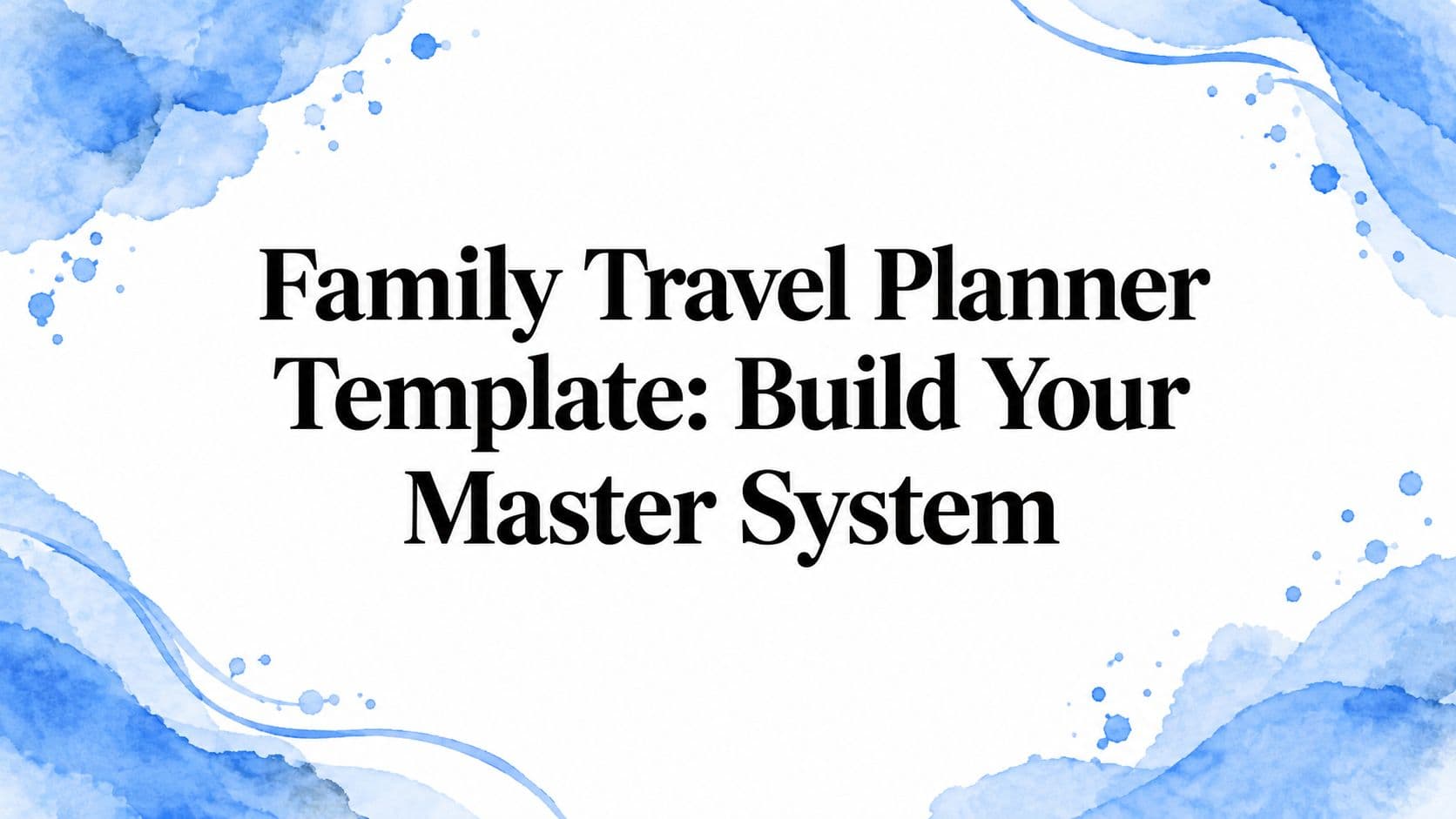 Family Travel Planner Template: Build Your Master System