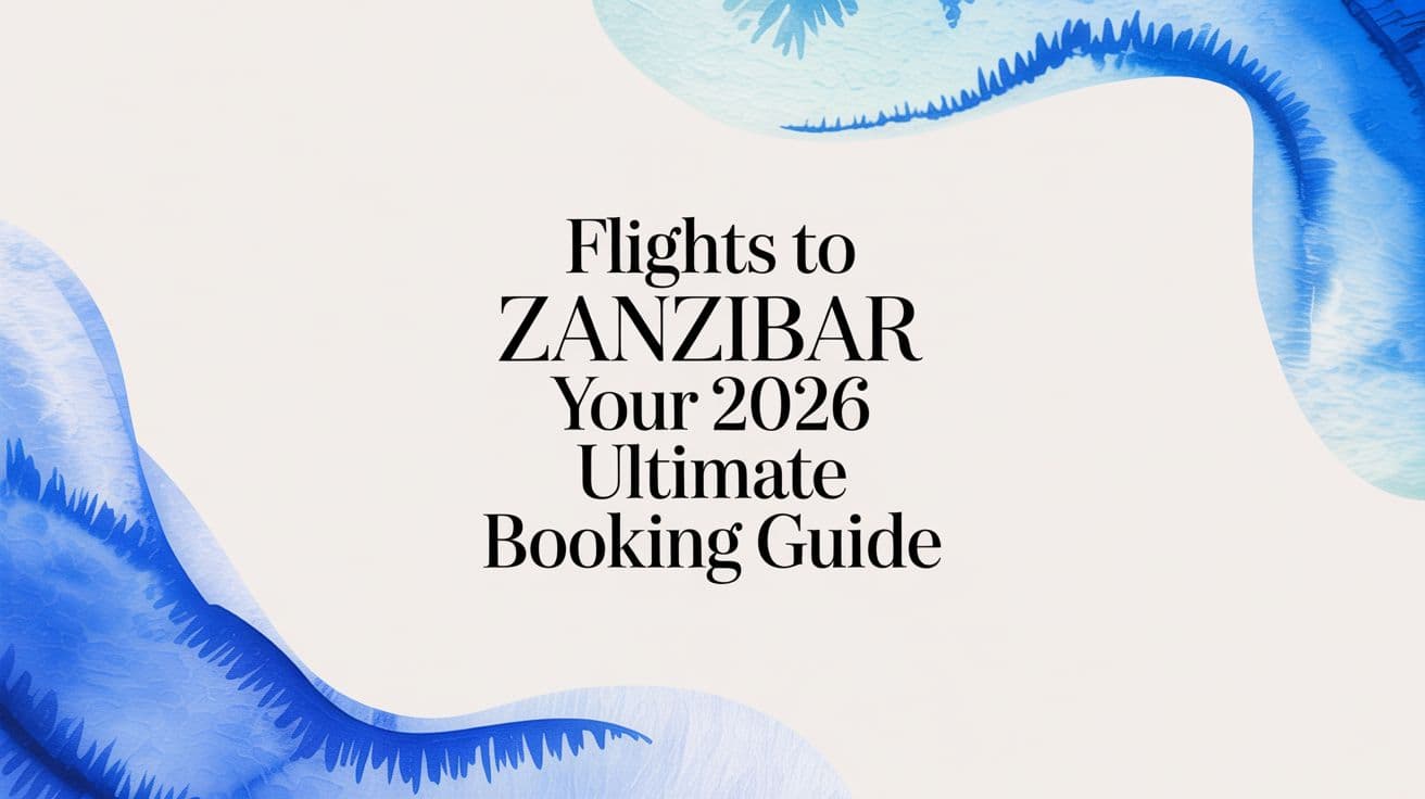 Flights to Zanzibar: Your 2026 Ultimate Booking Guide