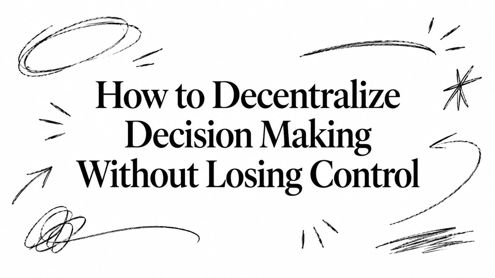 How to Decentralize Decision Making Without Losing Control