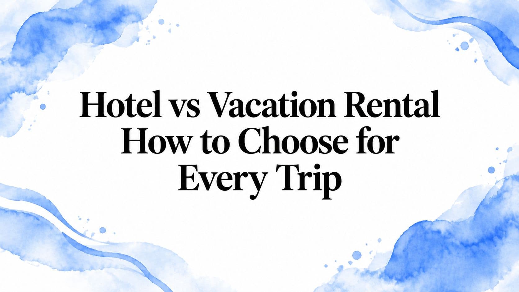 Hotel vs Vacation Rental How to Choose for Every Trip