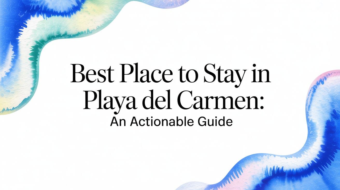 Best Place to Stay in Playa del Carmen: An Actionable Guide