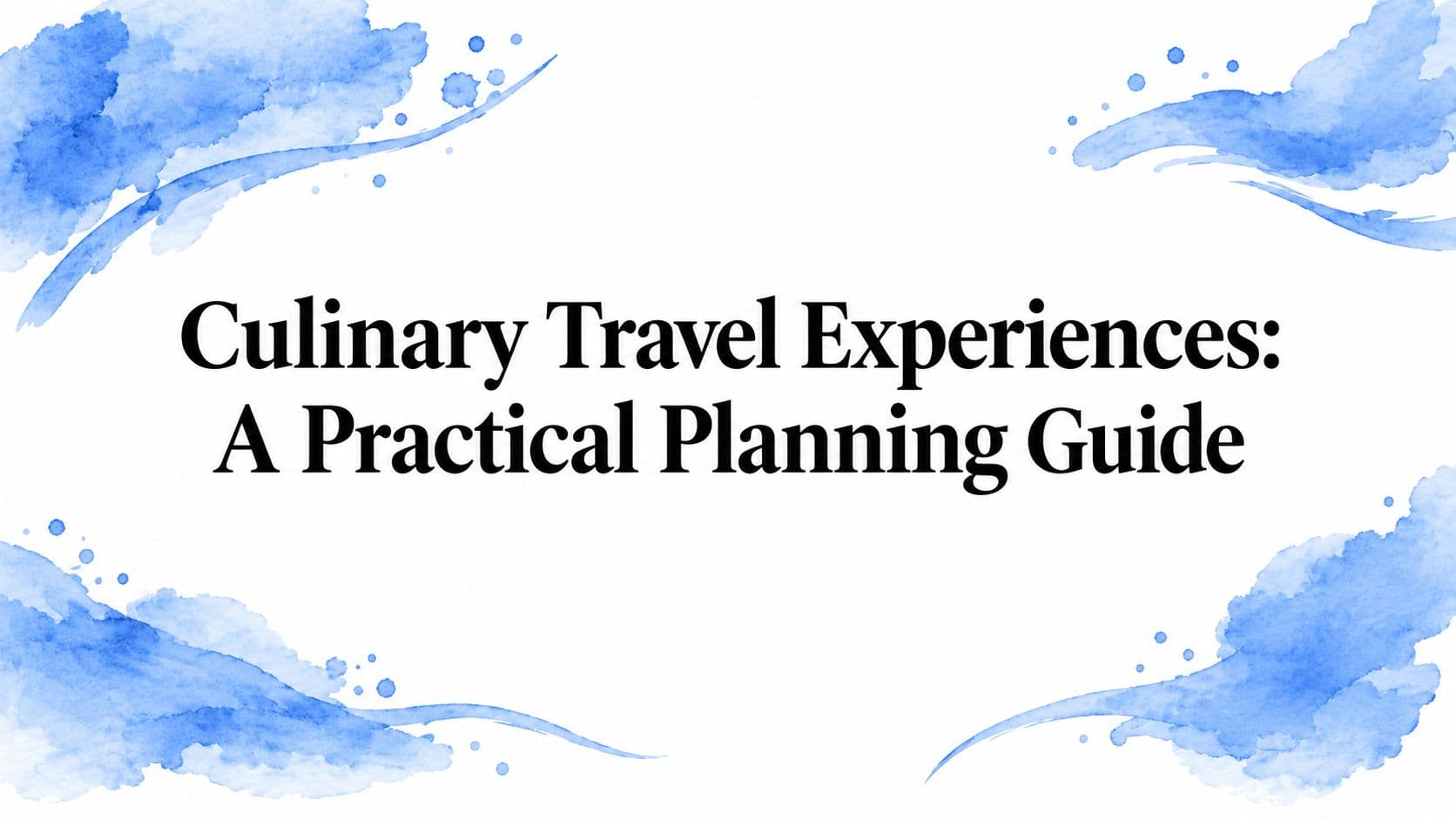 Culinary Travel Experiences: A Practical Planning Guide