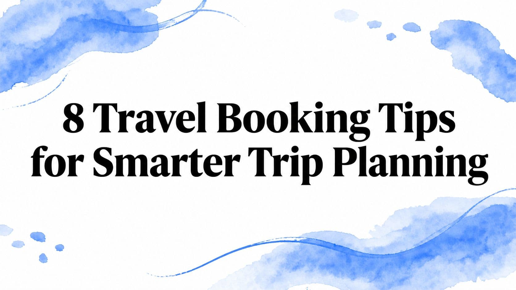 8 Travel Booking Tips for Smarter Trip Planning