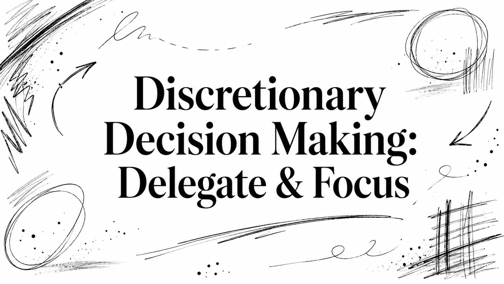 Discretionary Decision Making: Delegate & Focus