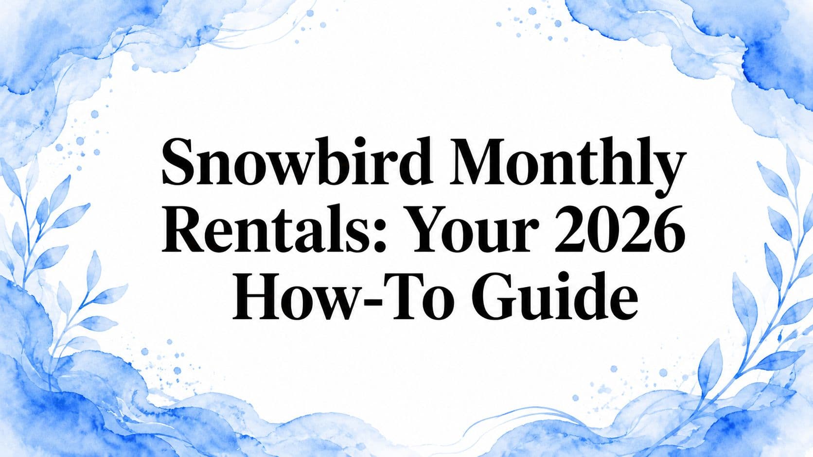 Snowbird Monthly Rentals: Your 2026 How-To Guide
