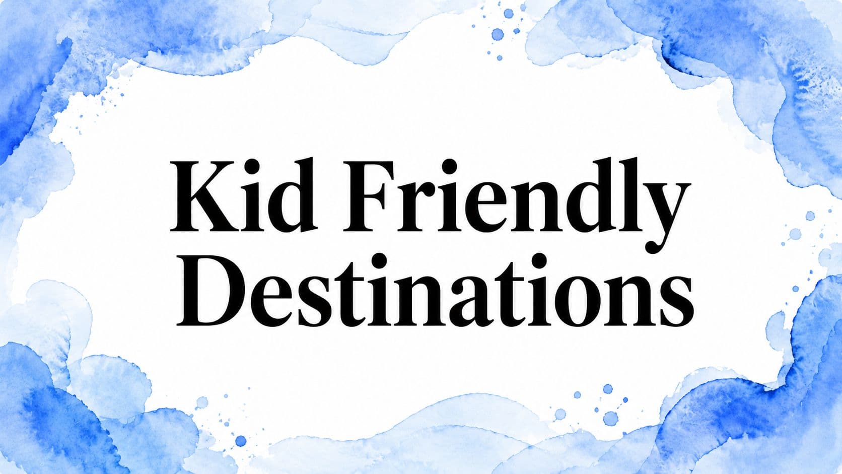 Kid Friendly Destinations