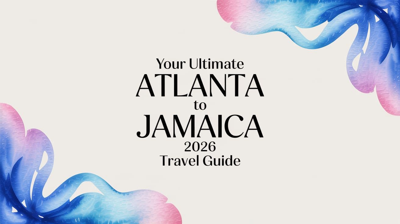 Your Ultimate Atlanta to Jamaica 2026 Travel Guide