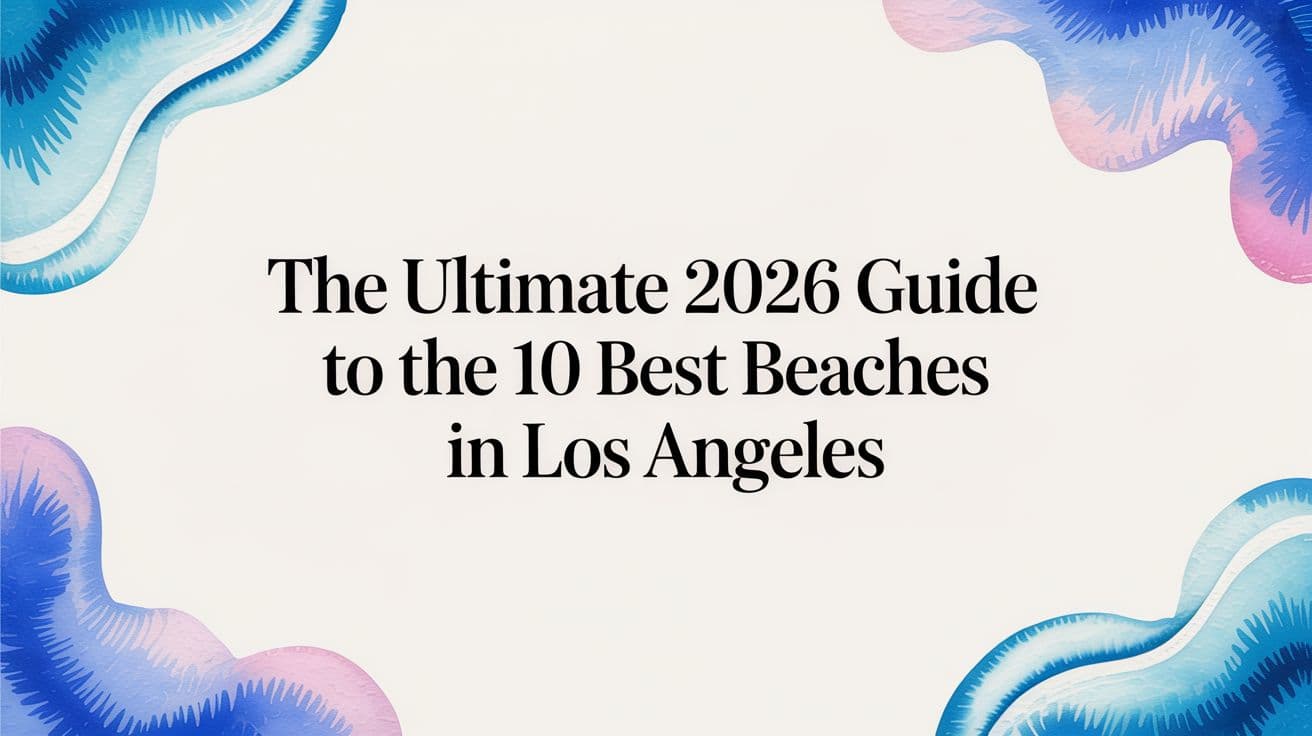 The Ultimate 2026 Guide to the 10 Best Beaches in Los Angeles