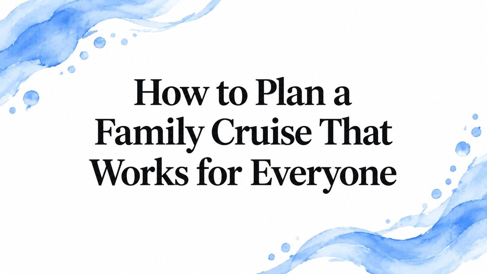 How to Plan a Family Cruise That Works for Everyone