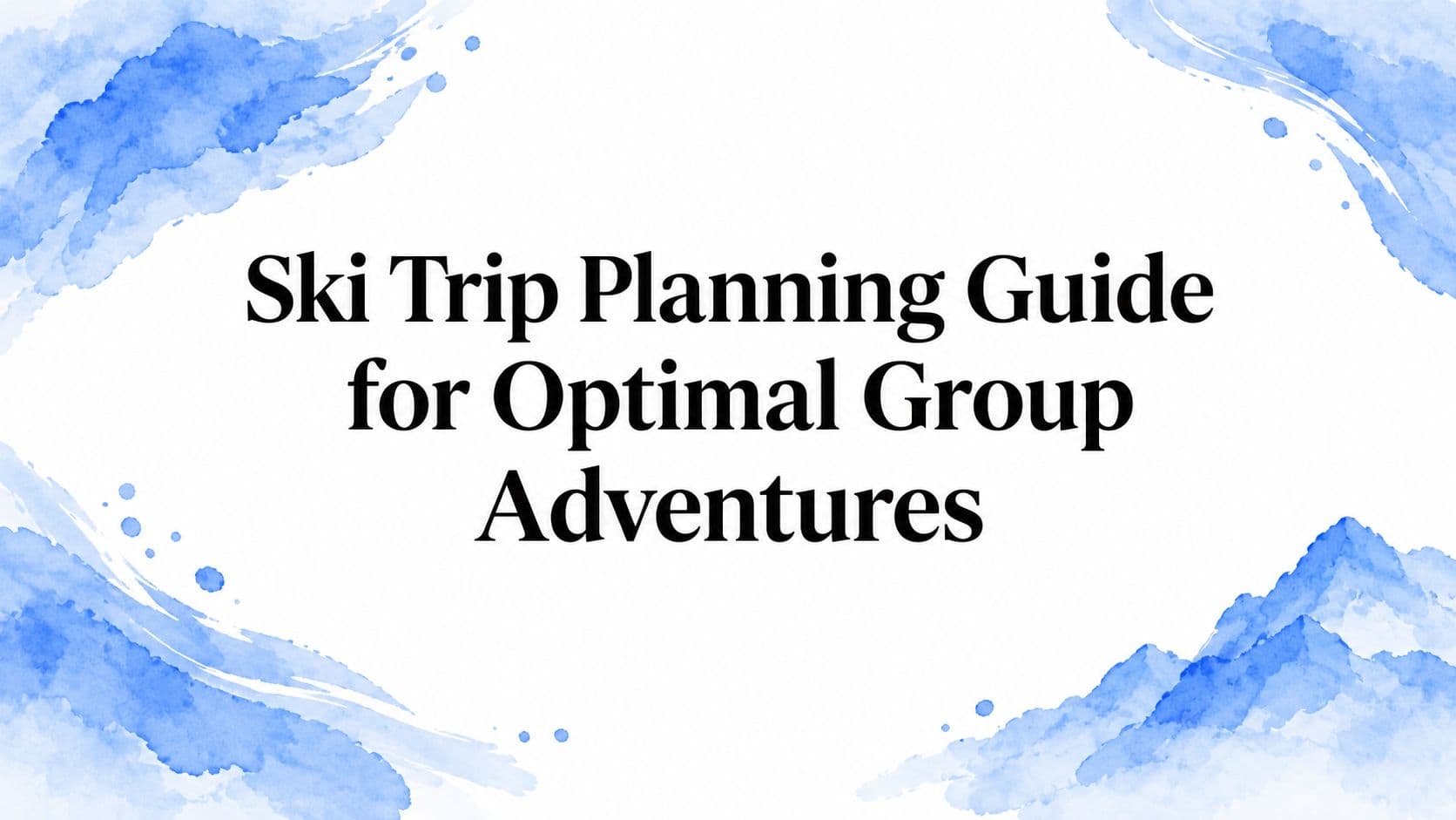 Ski Trip Planning Guide for Optimal Group Adventures