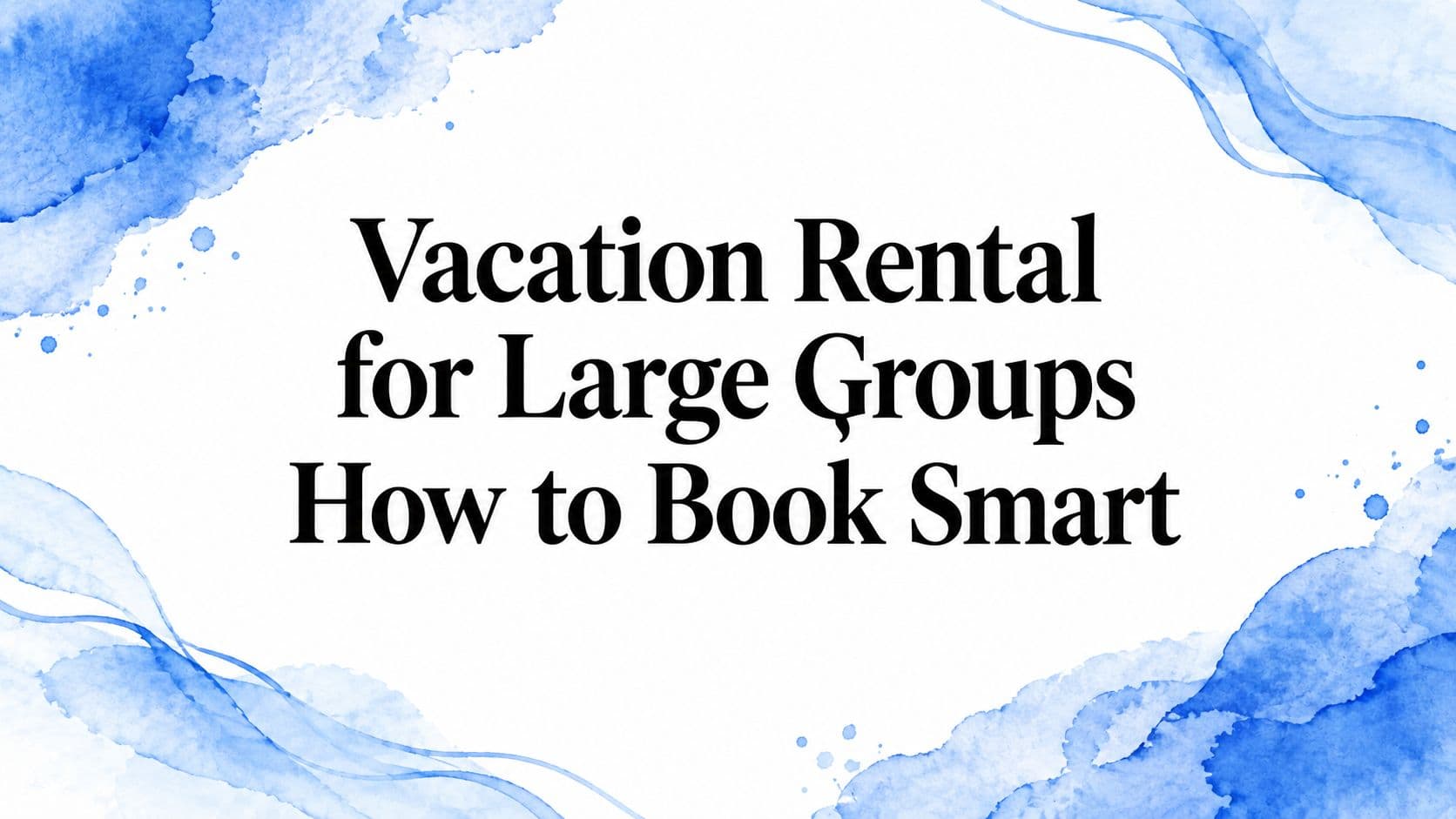 Vacation Rental for Large Groups How to Book Smart