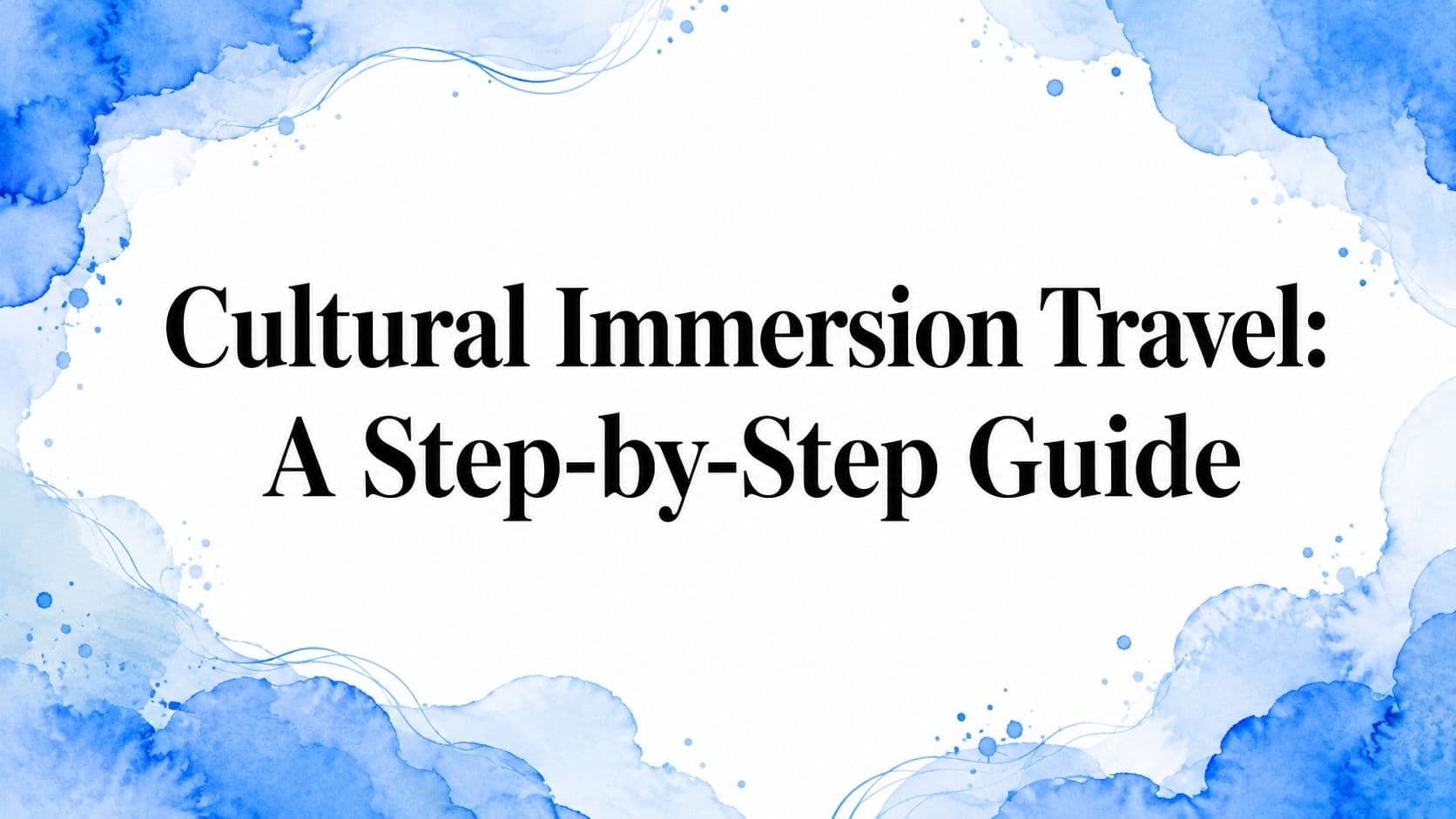 Cultural Immersion Travel: A Step-by-Step Guide