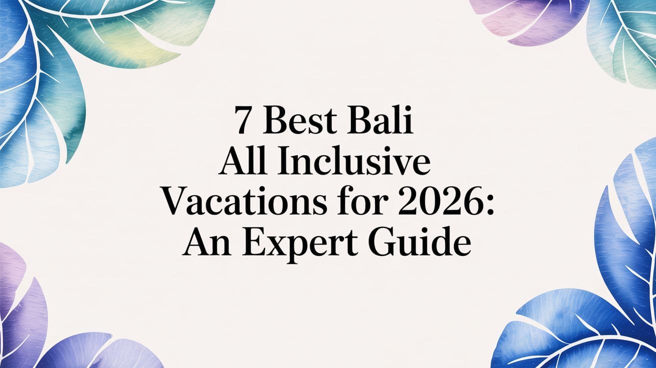 7 Best Bali All Inclusive Vacations for 2026: An Expert Guide