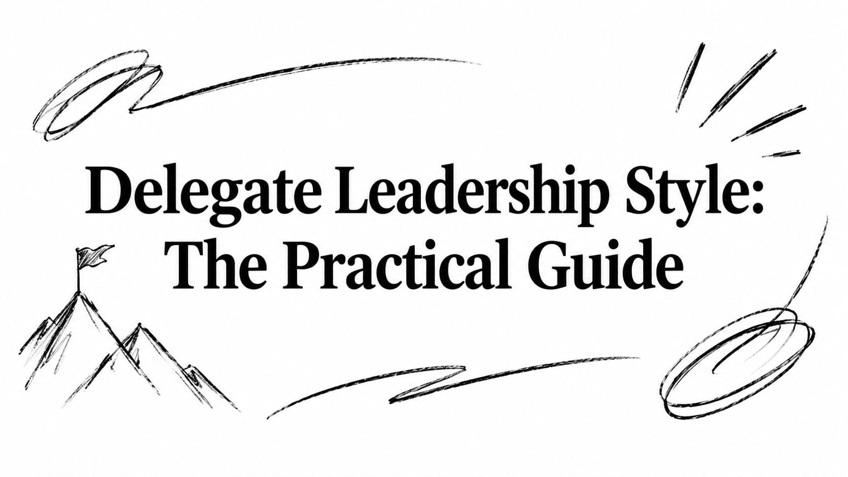 Delegate Leadership Style: The Practical Guide