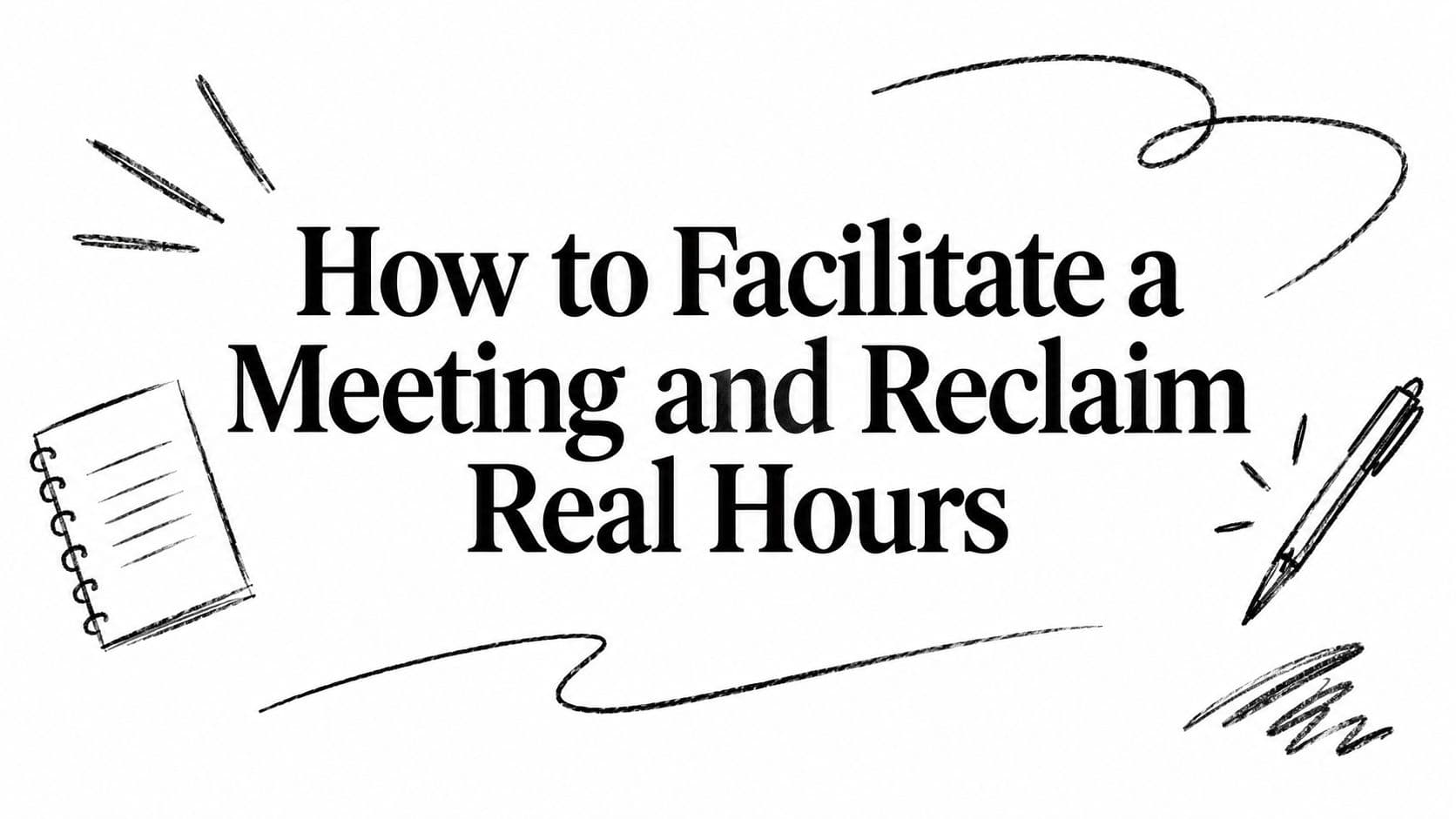 How to Facilitate a Meeting and Reclaim Real Hours